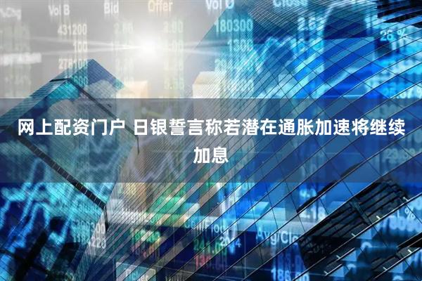 网上配资门户 日银誓言称若潜在通胀加速将继续加息