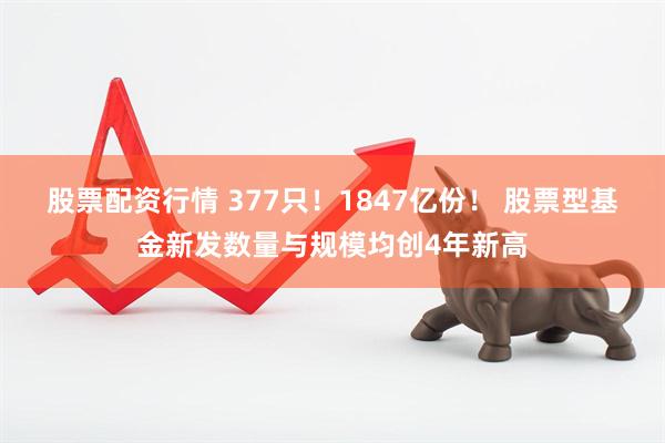 股票配资行情 377只！1847亿份！ 股票型基金新发数量与规模均创4年新高