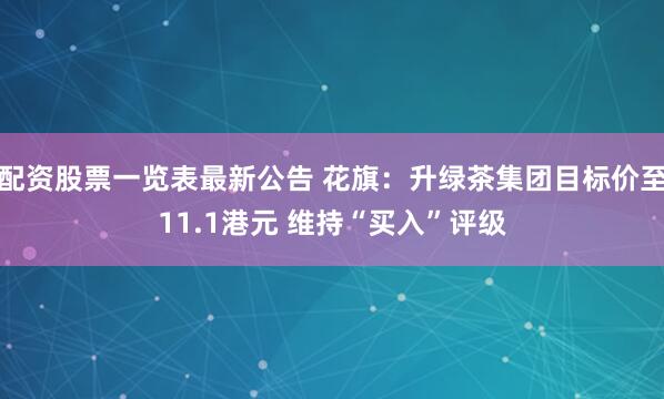 配资股票一览表最新公告 花旗：升绿茶集团目标价至11.1港元 维持“买入”评级