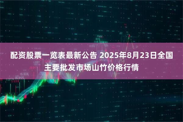 配资股票一览表最新公告 2025年8月23日全国主要批发市场山竹价格行情