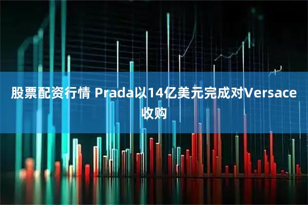 股票配资行情 Prada以14亿美元完成对Versace收购